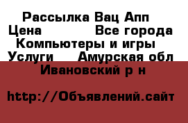 Рассылка Вац Апп › Цена ­ 2 500 - Все города Компьютеры и игры » Услуги   . Амурская обл.,Ивановский р-н